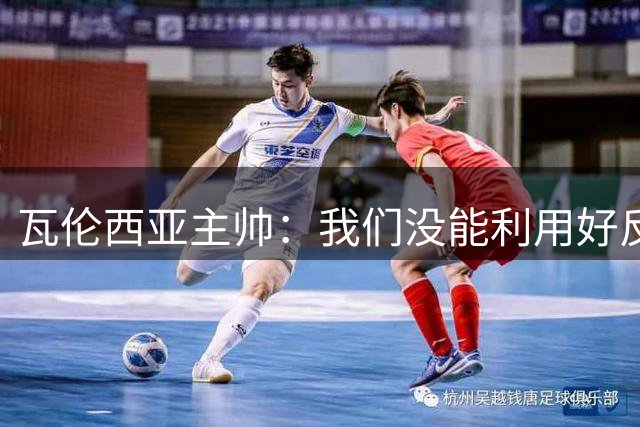 瓦伦西亚主帅：我们没能利用好反击机会，全队承诺会努力扭转局势